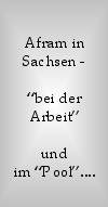 

Afram in 
Sachsen -
 
“bei der Arbeit” 

und 
im “Pool”....